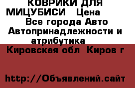 КОВРИКИ ДЛЯ МИЦУБИСИ › Цена ­ 1 500 - Все города Авто » Автопринадлежности и атрибутика   . Кировская обл.,Киров г.